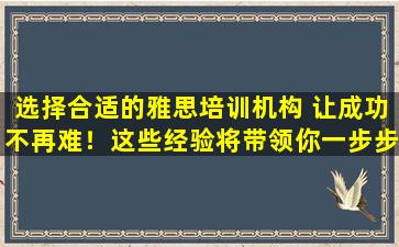 选择合适的雅思培训机构 让成功不再难！这些经验将带领你一步步走向胜利！